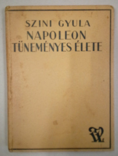 Szini Gyula - Napoleon t�nem�nyes �lete / Szeg�ny fi�b�l hogyan lett a vil�g cs�sz�ra /