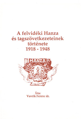 Vavrik Ferenc Dr. - A felvid�ki Hanza �s tagsz�vetkezeteinek t�rt�nete 1918-1948