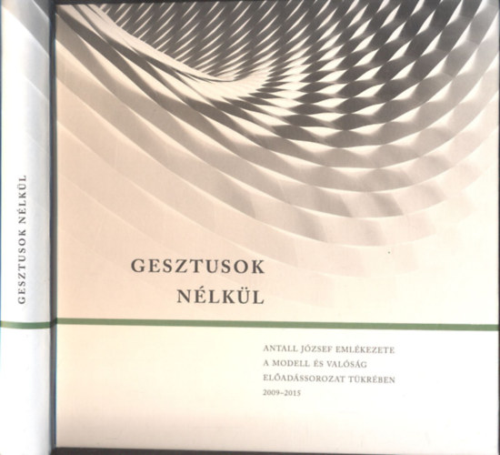 Bozky Tams, Grsz Andrs (szerk.), Lesti rpd, Palk Katalin, Pavlics Tams - Gesztusok nlkl (Grsz Andrs ltal dediklt)- Antall Jzsef emlkezete a Modell s valsg eladssorozat tkrben 2009-2015