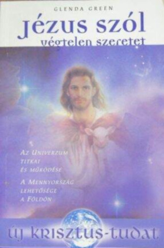 Glenda Green, Bod Zsuzsa (szerk.), Dr. Pintrn Fekete Rzsa (ford.) - Jzus szl - Vgtelen szeretet: Az Univerzum titkai s mkdse / A Mennyorszg lehetsge a Fldn (j krisztus-tudat)