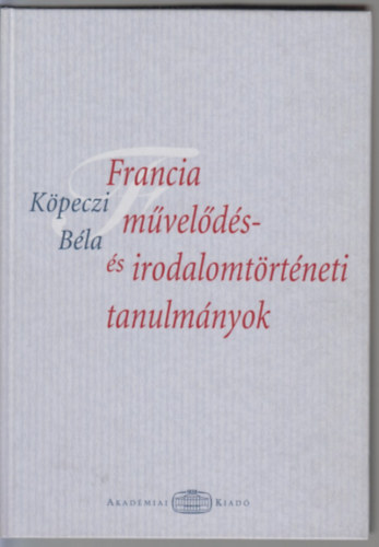 Köpeczi Béla - Francia művelődés- és irodalomtörténeti tanulmányok