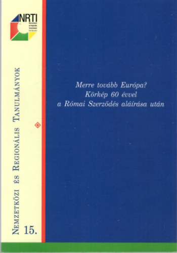 Szekeres Ildikó - Merre tovább Európa? Körkép 60 évvel a Római Szerződés aláírása után ( Nemzetközi és Regionális Tanulmányok 15. )