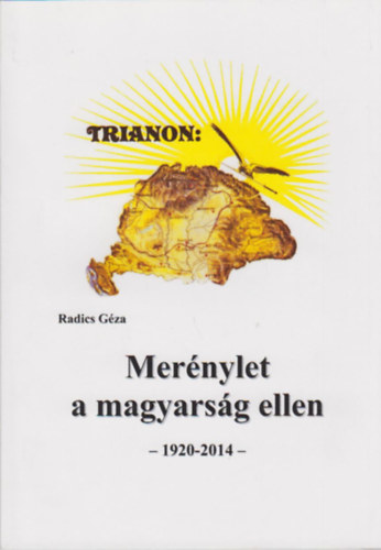 Radics G�za - Trianon: Mer�nylet a magyars�g ellen - 1920-2014