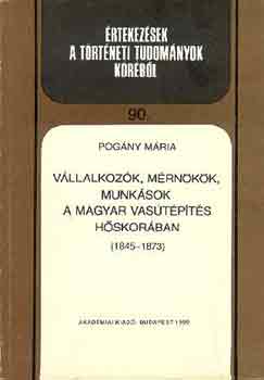 Pogny Mria - Vllalkozk, mrnkk, munksok a magyar vastpts hskorban