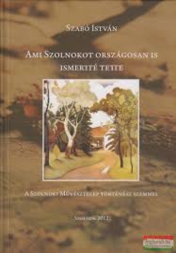 Szab Istvn - Ami Szolnokot orszgosan is ismertt tette - A Szolnoki Mvsztelep trtnsz szemmel