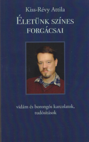 Kiss-Rvy Attila - letnk sznes forgcsai (2., javtott, bvtett kiads) (Vidm s borongs karcolatok, tudstsok)