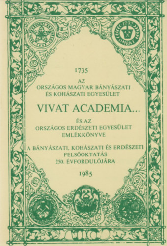 Bak Kroly Dr. (fszerk.) - Vivat academia... (Az Orszgos Magyar Bnyszati s Kohszati Egyeslet s az Orszgos Erdszeti Egyeslet emlkknyve 1735-1985.)