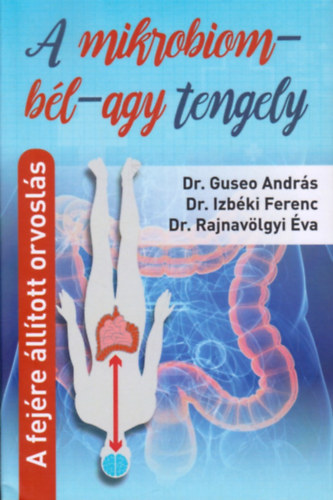 Dr. Guseo Andr�s, Dr. Izb�ki Ferenc, Dr. Rajnav�lgyi �va - A mikrobiom-b�l-agy tengely  (A fej�re �ll�tott orvosl�s!)