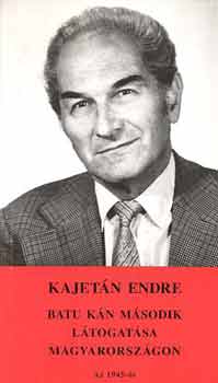 Kajet�n Endre - Batu k�n m�sodik l�togat�sa Magyarorsz�gon.Az 1945-�s "f�lszabadul�s"