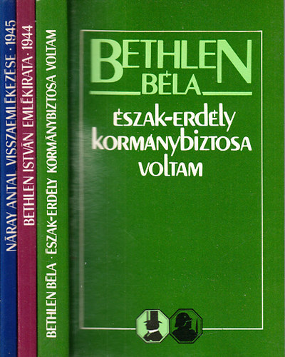 Észak-Erdély kormánybiztosa voltam + Bethlen István emlékirata 1944 + Náray Antal visszaemlékezése 1945 (3 mű)