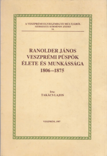 Tak�cs Lajos - Ranolder J�nos veszpr�mi p�sp�k �lete �s munk�ss�ga 1806-1875