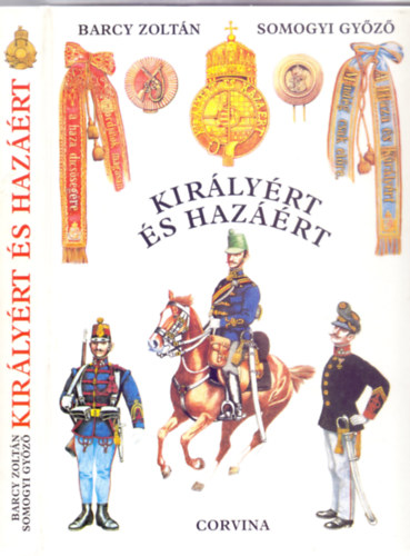 Barcy Zoltán - Somogyi Győző - Királyért és hazáért - A magyar királyi honvédség szervezete, egyenruhái és fegyverzete 1868-1918