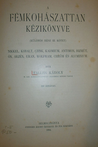 Faller Károly - A fémkohászattan kézikönyve (különös rész III. kötet) - Nikkel, Kobalt, Czink, Kadmium, Antimon, Bizmút, Ón, Arzén, Uran, Wolfram, Chróm És Aluminium (1904)