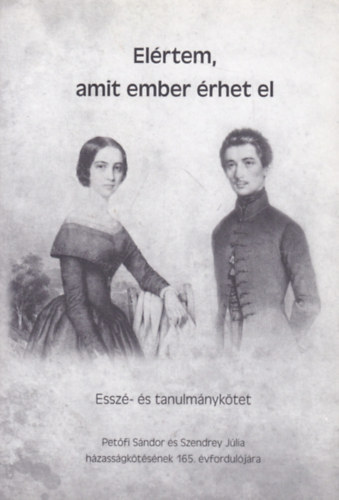 Kisp�ln� Lucza Ilona (szerk.) - El�rtem, amit ember �rhet el (Essz�- �s tanulm�nyk�tet Pet�fi S�ndor �s Szendrey J�lia h�zass�gk�t�s�nek 165. �vfordul�j�ra)