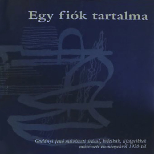 Kilin Lszl (szerk.) - Egy fik tartalma - Gadnyi Jen mvszeti rsai, kritikk, jsgcikkek mvszeti esemnyekrl 1920-tl