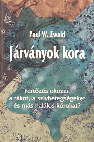 Paul W. Ewald - Járványok kora - Fertőzés okozza a rákot, a szívbetegségeket és más halálos kórokat?