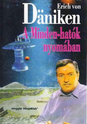 Erich von Dniken, Szerk.: Trethon Judit, Ford.: Balzs Istvn - A Minden-hatk nyomban (Az idgpek; Fld alatti vrosok; Az istenek replgpei; Chichn Itz - a majk vrosa a dzsungelben; Kpek az istenek szmra; Az aztkok nagyvrosa; Ha a kvek beszlni tudnnak...)