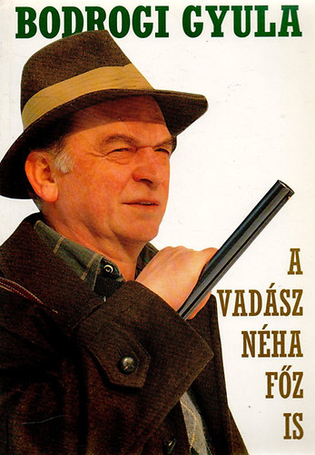 Bodrogi Gyula - A vadász néha főz is (vadászkalandok és vadreceptek) - DEDIKÁLT!