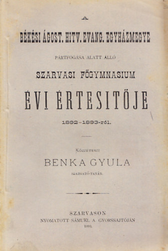 Benka Gyula - A bksi gost. hitv. evang. egyhzmegye prtfogsa alatt ll szarvasi fgymnasium vi rtestje 1892-1893-rl