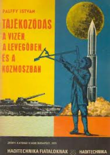 Pálffy István - Tájékozódás a vizen, a levegőben, és a kozmoszban - Haditechnika fiataloknak