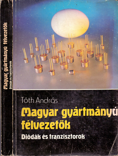 T�th Andr�s, Szerk.: Csabai D�niel - Magyar gy�rtm�ny� f�lvezet�k - Di�d�k �s tranzisztorok (Tartalom a le�r�sban)