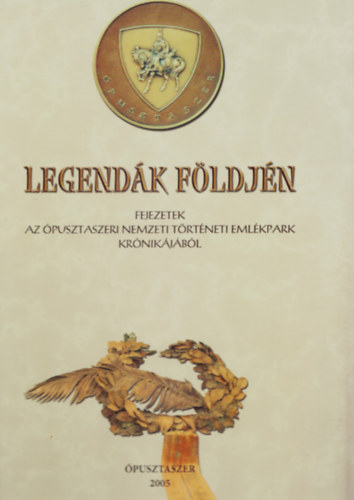 Tandi Lajos (szerk.) - Legend�k f�ldj�n - Fejezetek az �pusztaszeri Nemzeti T�rt�neti Eml�kpark kr�nik�j�b�l