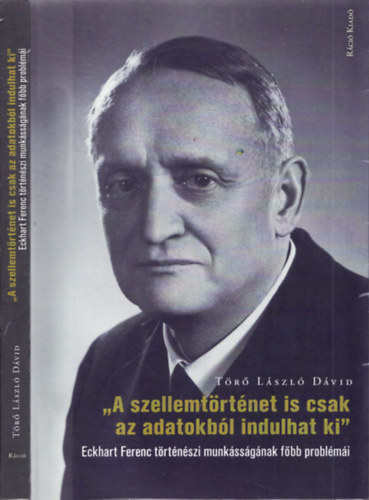 A szellemtörténet is csak az adatokból indulhat ki - Eckhart Ferenc történészi munkásságának főbb problémái