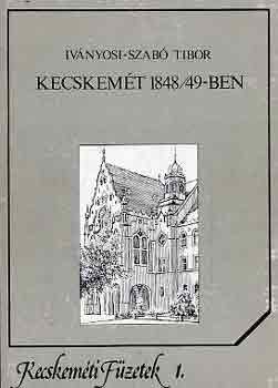 Iványosi-Szabó Tibor - Kecskemét 1848/49-ben