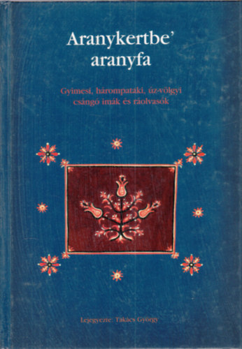Takács György - Aranykertbe' aranyfa (Gyimesi, hárompataki, úz-völgyi csángó imák és ráolvasók)