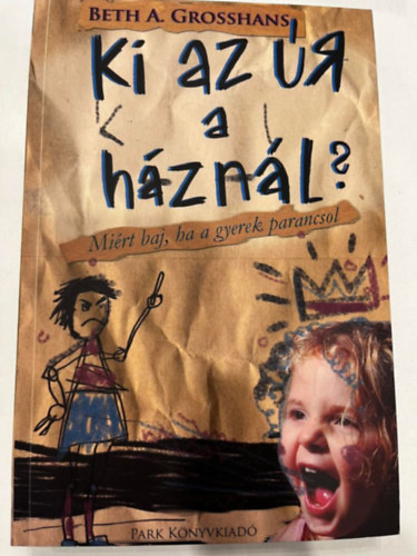 Beth A. Grosshans - Ki az r a hznl? - Mirt baj, ha a gyerek parancsol