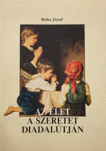 Botka Jzsef - Az let a szeretet diadaltjn