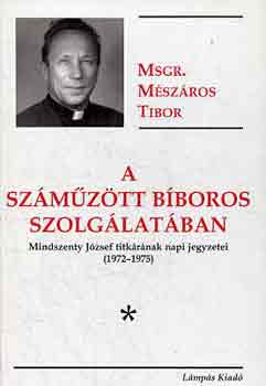 Mészáros Tibor - A száműzött bíboros szolgálatában. Mindszenty titkárának napi jegyzetei (1972-1975)