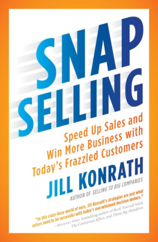 Jill Konrath - Snap selling  - Speed up sales and win more business with today's frazzled customers (Gyors rtkests - Gyorstsa fel az rtkestst, s szerezzen tbb zletet a mai, sszeomlott vsrlkkal) ANGOL NYELVEN