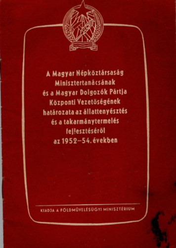 Horváth Sándor (szerkesztő) - A Magyar Népköztársaság Minisztertanácsának és a Magyar Dolgozók Pártja Központi Vezetőségének határozata az állattenyésztés és a takarmánytermelés fejlesztéséről az 1952-54