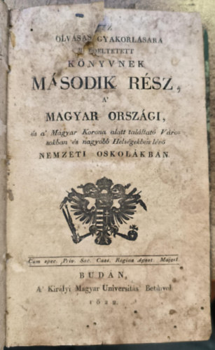 Az olvass gyakorlsra rendeltetett knyvnek .sodik Rsz, A' Magyar Orszgi s a' magyar korona alatt talltat Vrosokban, s nagyobb Helsgekben lv Nemzeti Oskolkban (1822)