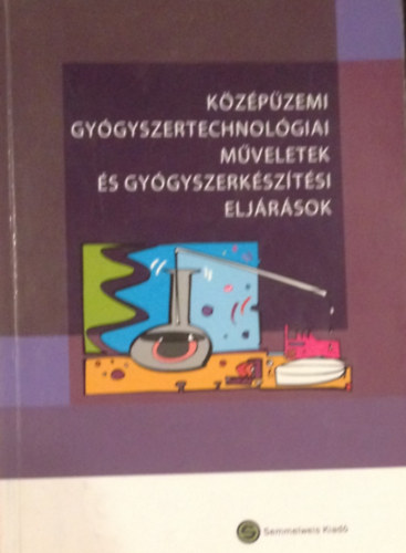Antal István Balogh Emese Dredán Judit Fekete Pál Klebovich Imre Lengyel Miléna Marton Sylvia Zelkó Romána - Középüzemi gyógyszertechnológiai műveletek és gyógyszerkészítési eljárások (Egyetemi jegyzet lV. éves gyógyszerészhallgatók részére)