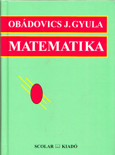 Dr. Obádovics J. Gyula - Matematika - Középiskolai tanulók, főiskolai- és egyetemi hallgatók, valamint műszaki- és gazdasági szakemberek számára, gyakorlati alkalmazásokkal.