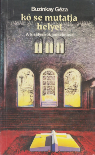Buzinkay Géza - Kő se mutatja helyét - A királysírok pusztulása