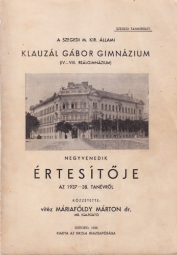 Vit�z M�riaf�ldy M�rton Dr. - A Szegedi M. Kir. �llami Klauz�l G�bor Gimn�zium ( IV-VIII. Re�lgimn�zium ) negyenedik �rtes�t�je az 1937-38. tan�vr�l
