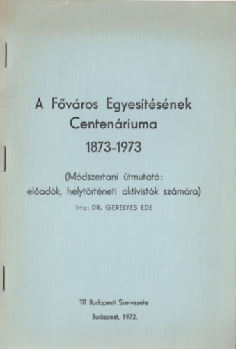 Dr. Gerelyes Ede - A Főváros Egyesítésének Centenáriuma (1873-1973)