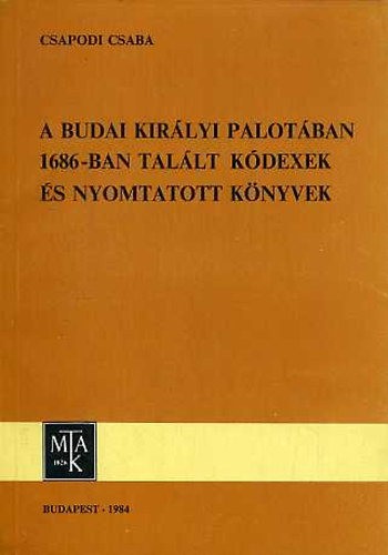 Csapodi Csaba - A budai királyi palotában 1686-ban talált kódexek és nyomtatott...