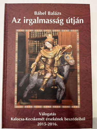Bábel Balázs - Az irgalmasság útján - Válogatás Kalocsa-Kecskemét érsekének beszédeiből 2015-2016.