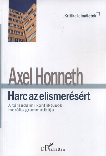 Honneth, Axel - Harc az elismer�s�rt - A t�rsadalmi konfliktusok mor�lis grammatik�ja