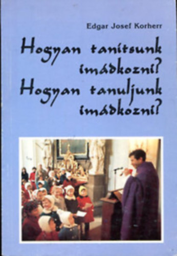 Korherr, Edgarjosef - Hogyan tan�tsunk im�dkozni? Hogyan tanuljunk im�dkozni?