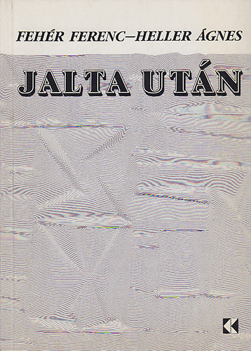 Heller Ágnes; Fehér Ferenc - Jalta után - Kelet-Európa hosszú forradalma Jalta ellen