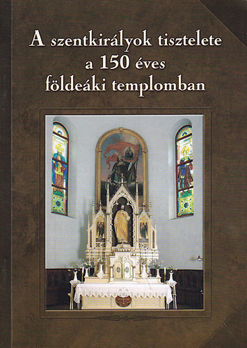 Tth Ferenc (szerk) - A szentkirlyok tisztelete a 150 ves fldeki templomban