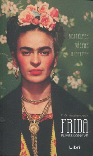 F. G. Haghenbeck - Frida füveskönyve - Rejtélyek, vágyak, receptek