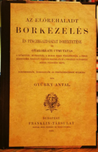 GYRKY ANTAL - Az elrehaladt borkezels s pincegazdszat ismertetse s gyakorlati utmutats a szretels, mustkezels, a homoki borok tkletesitse, a pincze berendezse, borszati eszkzk hasznlata s a pinczben elfordul minden teend