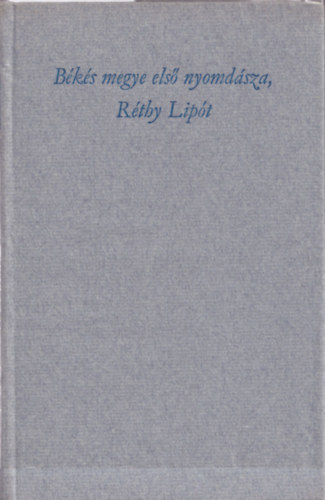 Szab� Ferenc szerk. - B�k�s megye els� nyomd�sza, R�thy Lip�t