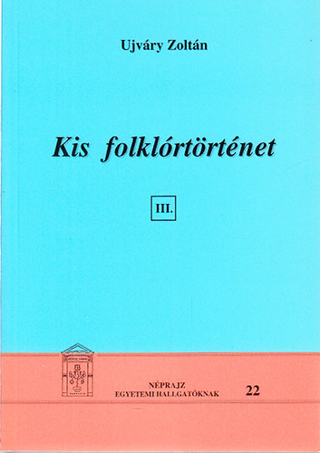 Ujvry Zoltn - Kis folklrtrtnet III. (Nprajz egyetemi hallgatknak 22)